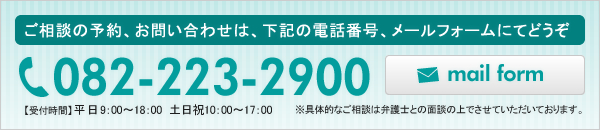 ご相談の予約、お問い合わせは、下記の電話番号、メールフォームにてどうぞ TEL 082-223-2900