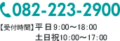 082-223-2900 【受付時間】平日9：00～18：00 土日祝10：00～17：00